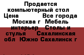 Продается компьютерный стол › Цена ­ 2 000 - Все города, Москва г. Мебель, интерьер » Столы и стулья   . Сахалинская обл.,Южно-Сахалинск г.